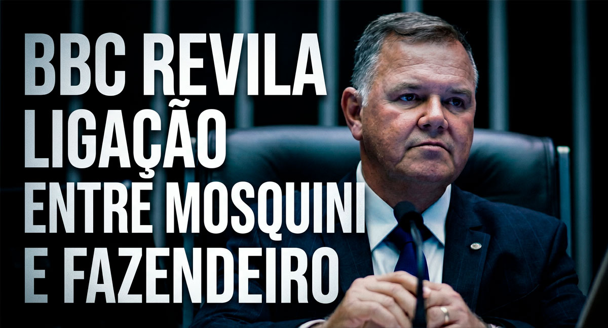 BBC revela ligação entre Mosquini e fazendeiro multado pelo Ibama após ofensiva contra fiscalização por satélite